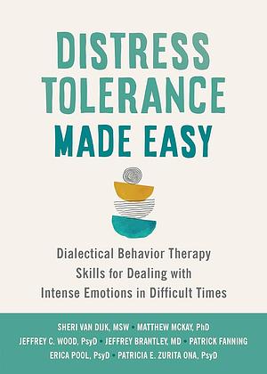 Distress Tolerance Made Easy: Dialectical Behavior Therapy Skills for Dealing with Intense Emotions in Difficult Times by Sheri Van Dijk