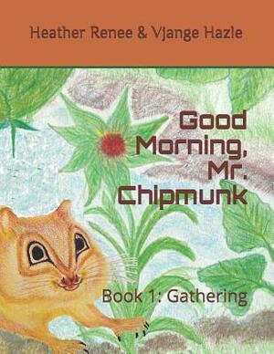 Good Morning, Mr. Chipmunk: Book 1: Gathering by Heather Renee, Vjange Hazle