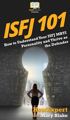Isfj 101: How to Understand Your ISFJ MBTI Personality and Thrive as the Defender by Mary Blake, Howexpert