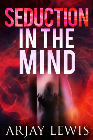 Seduction in the Mind by Arjay Lewis