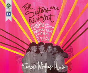 The Sisters Are Alright: Changing the Broken Narrative of Black Women in America by Tamara Winfrey Harris