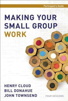 Making Your Small Group Work Participant's Guide by Bill Donahue, Henry Cloud, John Townsend