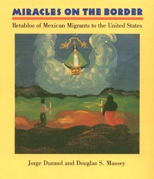 Miracles on the Border: Retablos of Mexican Migrants to the United States by Douglas S. Massey, Jorge Durand