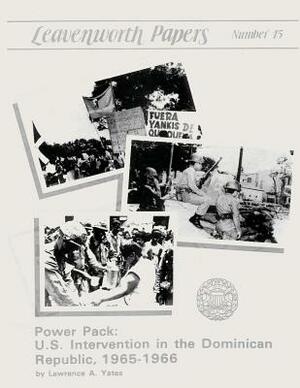 Power Pack: U.S. Intervention in the Dominican Republic, 1965-1966 by Lawrence A. Yates