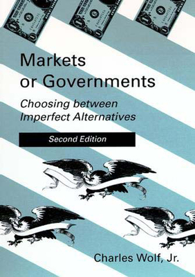 Markets or Governments, Second Edition: Choosing Between Imperfect Alternatives by Charles Wolf