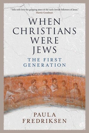 When Christians Were Jews: The First Generation by Paula Fredriksen