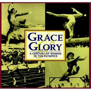 Grace and Glory: A Century of Women in the Olympics by Triumph Books