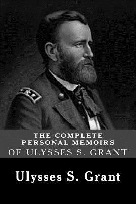 The Complete Personal Memoirs of Ulysses S. Grant by Ulysses S. Grant