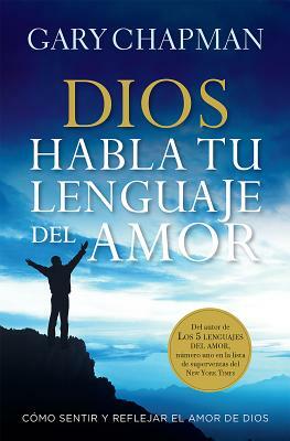 Dios Habla Tu Lenguaje del Amor= God Speaks Your Love Language: Como Sentir y Reflejar El Amor de Dios by Gary Chapman