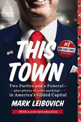 This Town: Two Parties and a Funeral - Plus, Plenty of Valet Parking! in America's Gilded Capital by Mark Leibovich, Mark Leibovich