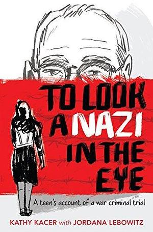 To Look a Nazi in the Eye: A teen's account of a war criminal trial by Kathy Kacer, Kathy Kacer