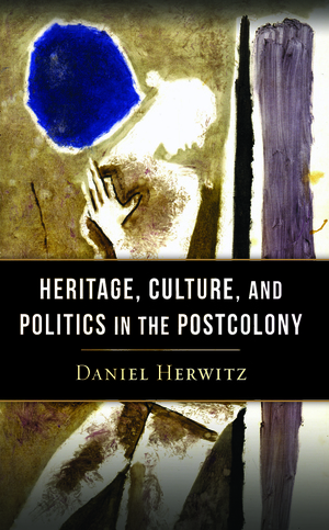 Heritage, Culture, and Politics in the Postcolony by Daniel Alan Herwitz