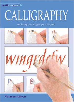 Craft in Motion: Calligraphy: Techniques to get you Started by Maureen Sullivan