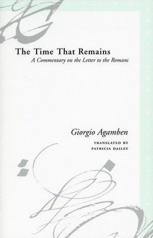 The Time That Remains: A Commentary On The Letter To The Romans by Patricia Dailey, Giorgio Agamben