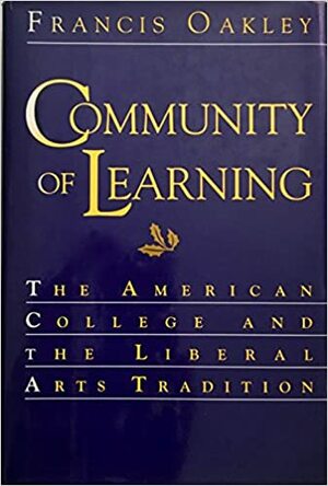 Community of Learning: The American College and the Liberal Arts Tradition by Francis Oakley