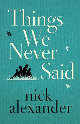 Things We Never Said by Nick Alexander