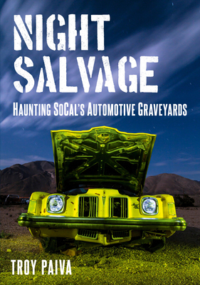 Night Salvage: Haunting SoCal's Automotive Graveyards by Troy Paiva