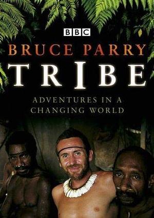 TRIBE: ADVENTURES IN A CHANGING WORLD by Bruce Parry, Bruce Parry