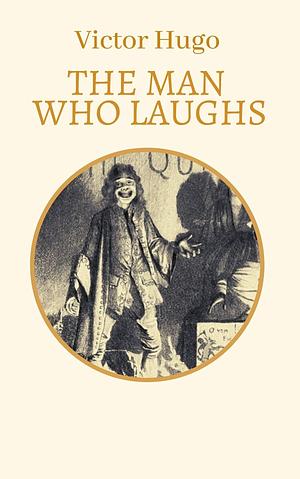 The Man Who Laughs: Victor Hugo (Adventure, Literature) Annotated by Victor Hugo, Victor Hugo