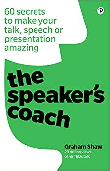 The Speaker's Coach: 60 secrets to make your talk, speech or presentation amazing by Graham Shaw