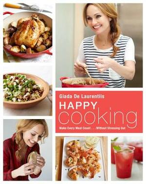 Happy Cooking: Make Every Meal Count ... Without Stressing Out: A Cookbook by Giada de Laurentiis
