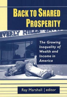 Back to Shared Prosperity: The Growing Inequality of Wealth and Income in America: The Growing Inequality of Wealth and Income in America by Ray Marshall