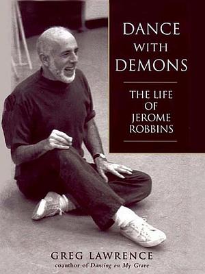 Dance with Demons: The Life of Jerome Robbins by Greg Lawrence