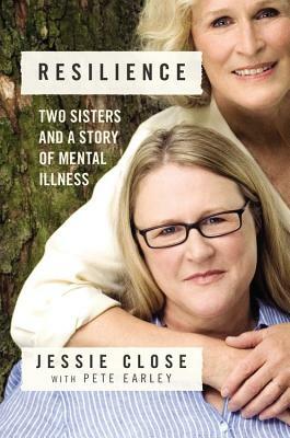 Resilience: Two Sisters and a Story of Mental Illness by Jessie Close, Pete Earley