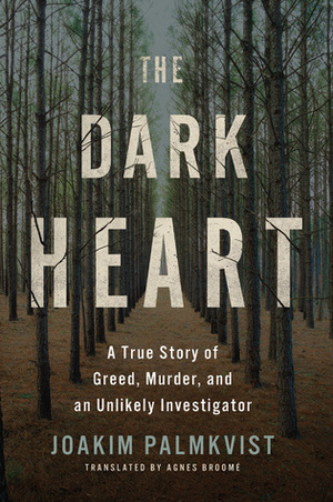 The Dark Heart: A True Story of Greed, Murder, and an Unlikely Investigator by Joakim Palmkvist, Agnes Broomé
