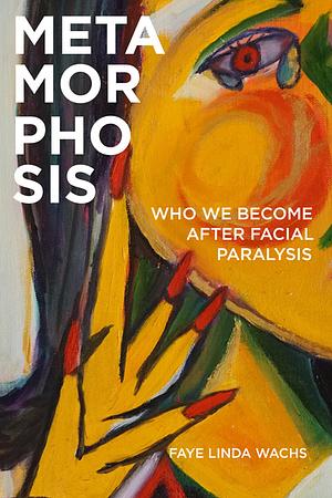 Metamorphosis: Who We Become after Facial Paralysis by Faye Linda Wachs
