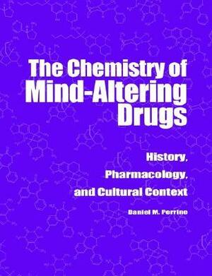 The Chemistry of Mind-Altering Drugs: History, Pharmacology, and Cultural Context by Daniel M. Perrine