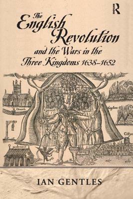 The English Revolution and the Wars in the Three Kingdoms, 1638-1652 by I. J. Gentles