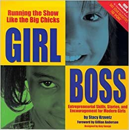 Girl Boss: Running the Show Like the Big Chicks: Entrepreneurial Skills, Stories, and Encouragement for Modern Girls by Stacy Kravetz, Gillian Anderson
