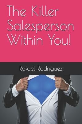 The Killer Salesperson Within You! by Rafael Rodriguez