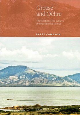 Grease and Ochre - The blending of two cultures on the colonial sea frontier. by Patsy Cameron