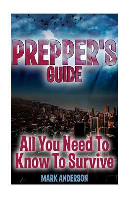 Prepper's Guide: All You Need To Know To Survive: (Prepping, Survival Guide) by Mark Anderson