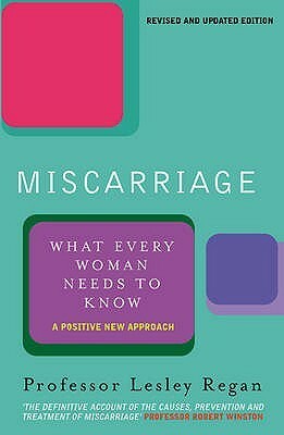Miscarriage: What Every Woman Needs To Know: A Positive New Approach by Lesley Regan