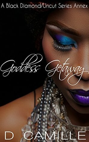 Goddess Getaway: A Black Diamond/Uncut Series Annex by D. Camille