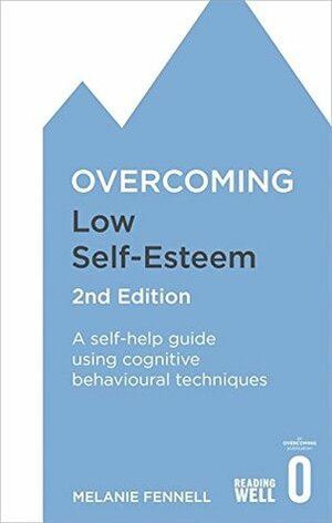 Overcoming Low Self-Esteem, 2nd Edition: A self-help guide using cognitive behavioural techniques by Melanie Fennell