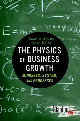 The Physics of Business Growth: Mindsets, System, and Processes by Edward Hess, Jeanne Liedtka