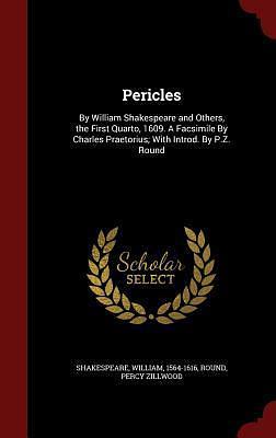 Pericles: By William Shakespeare and Others, the First Quarto, 1609. A Facsimile By Charles Praetorius; With Introd. By P.Z. Round by Percy Zillwood Round, William Shakespeare, William Shakespeare