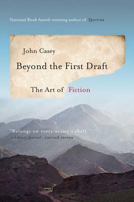 Beyond the First Draft: The Art of Fiction by John Casey