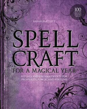 Spellcraft for a Magical Year: Rituals and Enchantments for Prosperity, Power, and Fortune by Sarah Bartlett