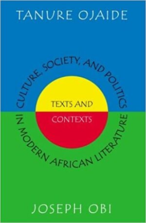 Culture, Society, and Politics in Modern African Literature: Texts and Contexts by Tanure Ojaide