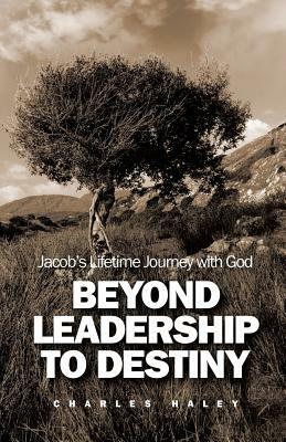 Beyond Leadership to Destiny by Charles Haley
