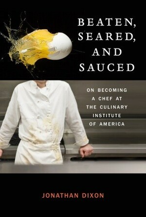 Beaten, Seared, and Sauced: On Becoming a Chef at the Culinary Institute of America by Jonathan Dixon