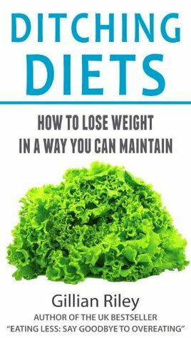 DITCHING DIETS: How to lose weight in a way you can maintain by Gillian Riley