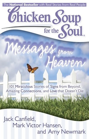 Chicken Soup for the Soul: Messages from Heaven: 101 Miraculous Stories of Signs from Beyond, Amazing Connections, and Love that Doesn't Die by Amy Newmark, Mark Victor Hansen, Jack Canfield