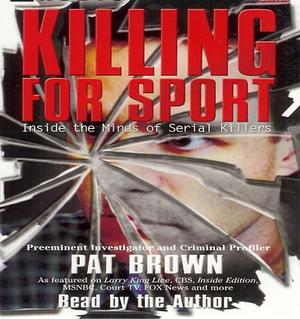 Killing for Sport: Inside the Minds of Serial Killers by Timandra E. Sinclair, Pat Brown