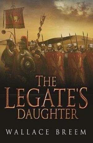 The Legate's Daughter: From the author of the classic bestseller, Eagle in the Snow by Wallace Breem, Wallace Breem